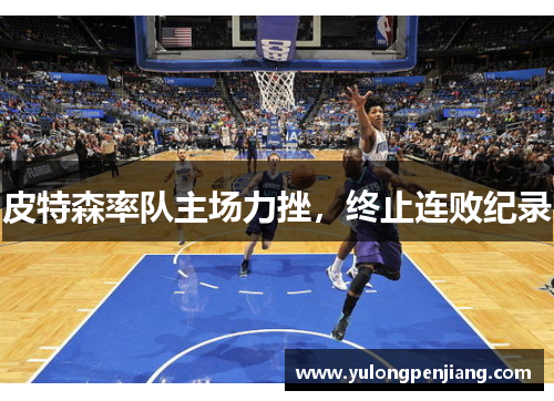 皮特森率队主场力挫，终止连败纪录